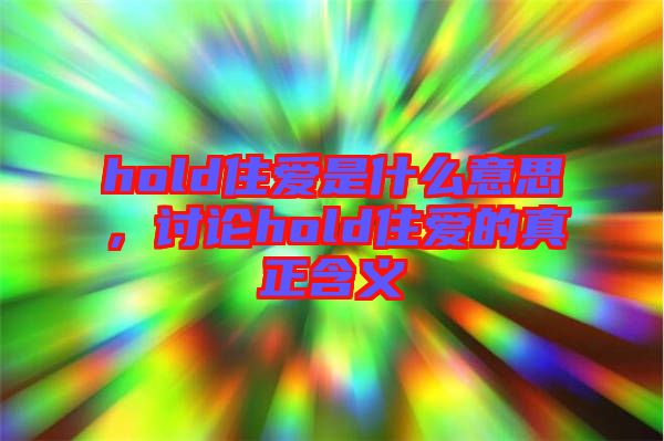 hold住愛是什么意思,討論hold住愛的真正含義