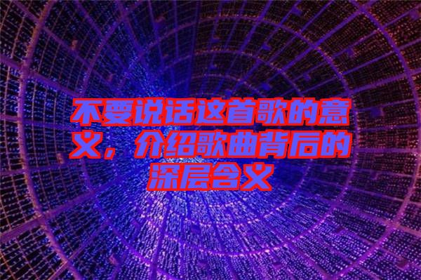 不要說話這首歌的意義,介紹歌曲背后的深層含義