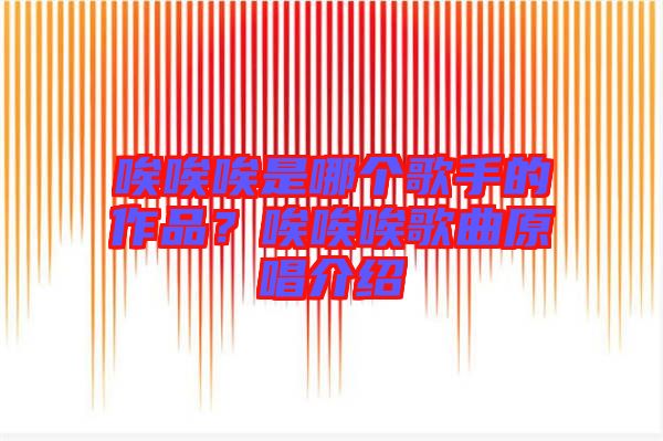 唉唉唉是哪個歌手的作品？唉唉唉歌曲原唱介紹