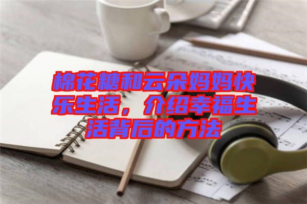 棉花糖和云朵媽媽快樂生活,介紹幸福生活背后的方法