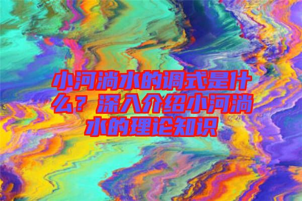 小河淌水的調(diào)式是什么?深入介紹小河淌水的理論知識