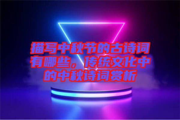 描寫中秋節的古詩詞有哪些,傳統文化中的中秋詩詞賞析