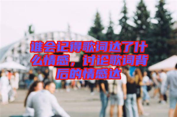 誰會記得歌詞達了什么情感,討論歌詞背后的情感達