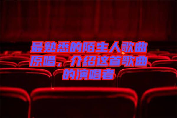 最熟悉的陌生人歌曲原唱,介紹這首歌曲的演唱者