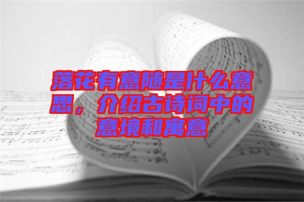 落花有意隨是什么意思,介紹古詩詞中的意境和寓意