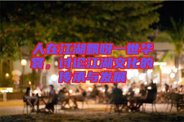 人在江湖飄呀一世華裳,討論江湖文化的傳承與發展