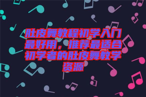 肚皮舞教程初學入門最好用,推薦最適合初學者的肚皮舞教學資源