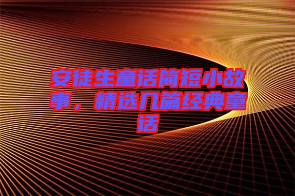 安徒生童話簡短小故事,精選幾篇經(jīng)典童話