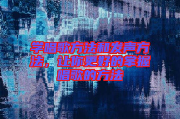 學唱歌方法和發(fā)聲方法,讓你更好的掌握唱歌的方法