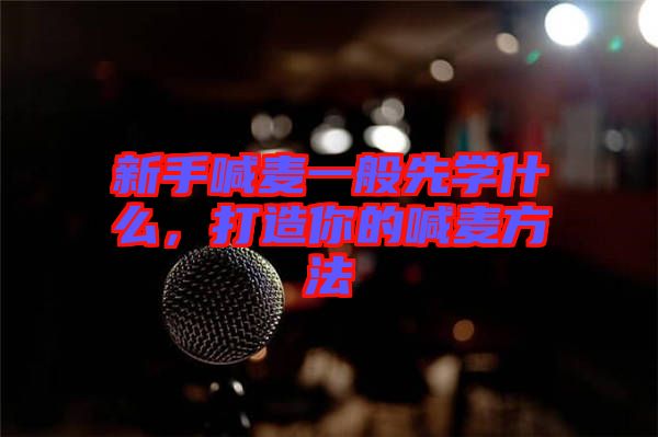 新手喊麥一般先學什么,打造你的喊麥方法