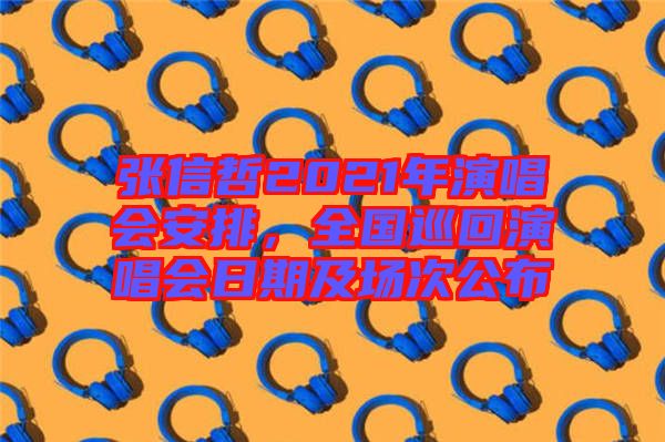 張信哲2021年演唱會(huì)安排,全國(guó)巡回演唱會(huì)日期及場(chǎng)次公布