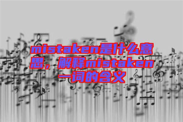 mistaken是什么意思,解釋mistaken一詞的含義
