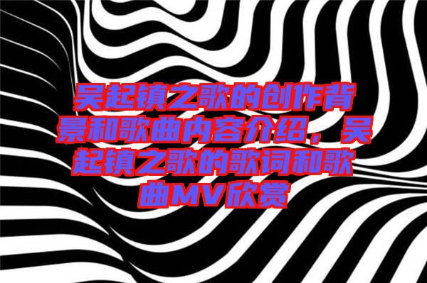 吳起鎮(zhèn)之歌的創(chuàng)作背景和歌曲內(nèi)容介紹,吳起鎮(zhèn)之歌的歌詞和歌曲MV欣賞