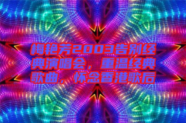 梅艷芳2003告別經典演唱會,重溫經典歌曲,懷念香港歌后