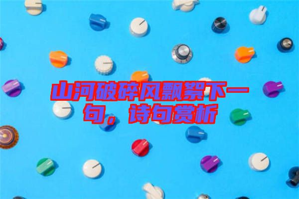 山河破碎風飄絮下一句，詩句賞析