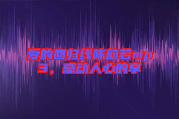 愛的回歸線陳韻若mp3，感動人心的享