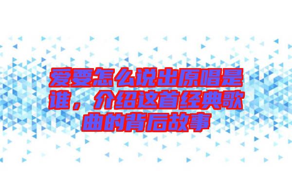 愛要怎么說出原唱是誰,介紹這首經(jīng)典歌曲的背后故事