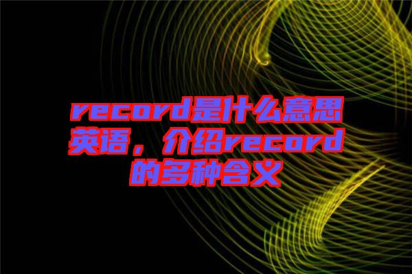 record是什么意思英語,介紹record的多種含義