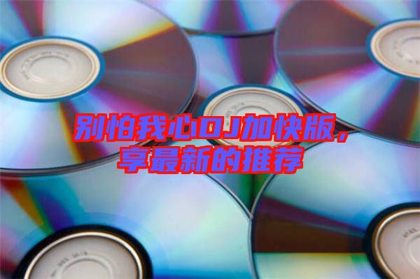 別怕我心DJ加快版,享最新的推薦