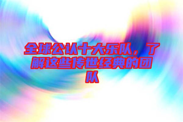 全球公認(rèn)十大樂(lè)隊(duì),了解這些傳世經(jīng)典的團(tuán)隊(duì)