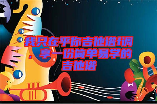 我只在乎你吉他譜f調,享一份簡單易學的吉他譜