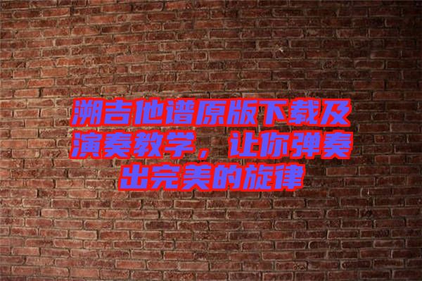 溯吉他譜原版下載及演奏教學(xué)，讓你彈奏出完美的旋律