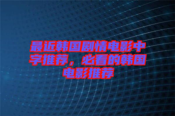 最近韓國劇情電影中字推薦,必看的韓國電影推薦