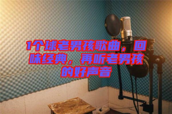 1個球老男孩歌曲,回味經典,再聽老男孩的好聲音