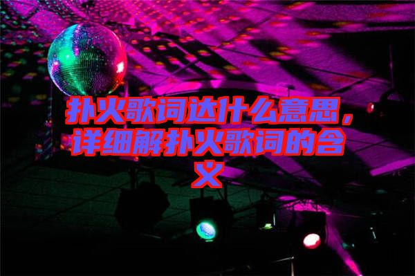撲火歌詞達(dá)什么意思,詳細(xì)解撲火歌詞的含義