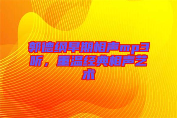 郭德綱早期相聲mp3聽,重溫經(jīng)典相聲藝術(shù)