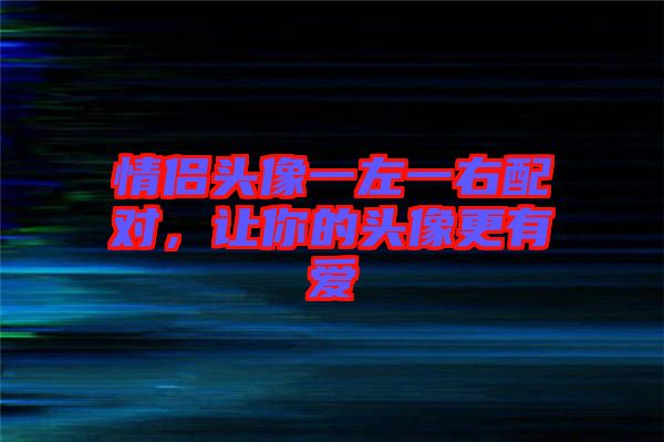 情侶頭像一左一右配對(duì),讓你的頭像更有愛