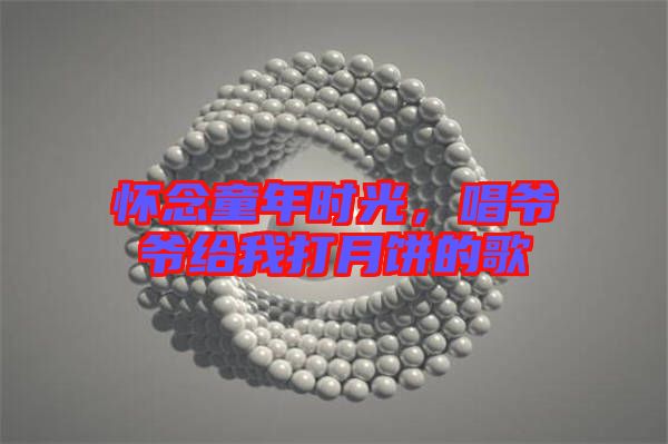 懷念童年時(shí)光,唱爺爺給我打月餅的歌
