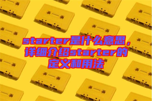 starter是什么意思,詳細(xì)介紹starter的定義和用法