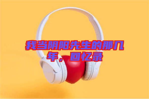 我當(dāng)陰陽先生的那幾年,回憶錄