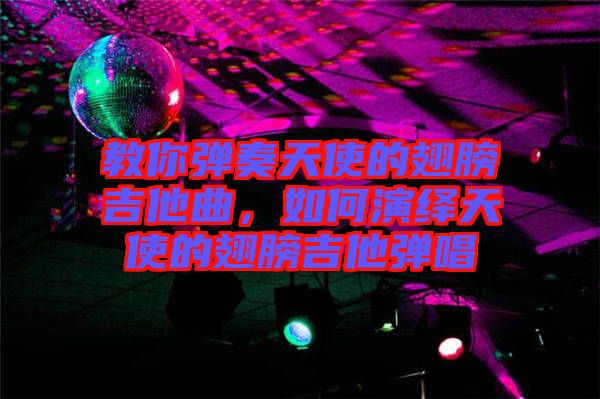 教你彈奏天使的翅膀吉他曲,如何演繹天使的翅膀吉他彈唱