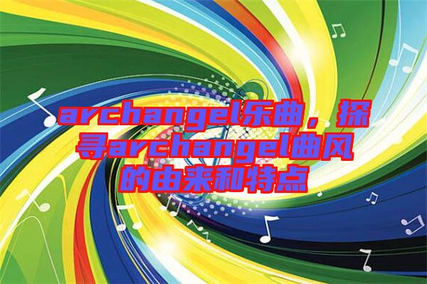 archangel樂曲,探尋archangel曲風的由來和特點