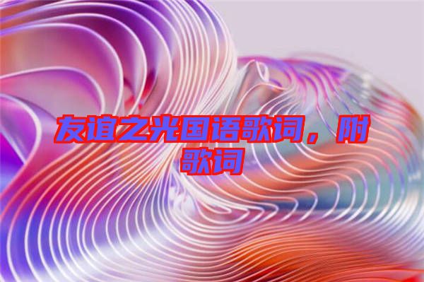 友誼之光國(guó)語(yǔ)歌詞,附歌詞