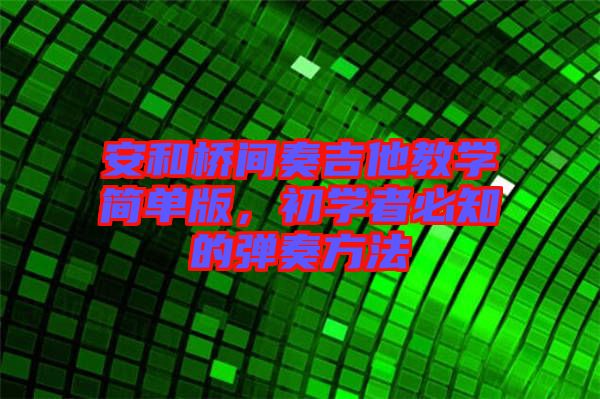 安和橋間奏吉他教學(xué)簡單版,初學(xué)者必知的彈奏方法