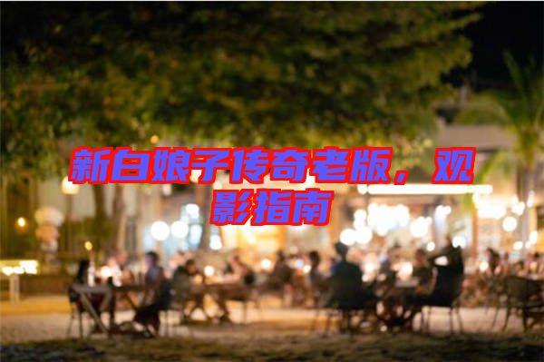 新白娘子傳奇老版，觀影指南