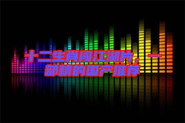 十二生肖闖江湖片,一部精的國產推薦