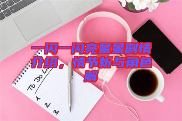 一閃一閃亮星星劇情介紹,情節(jié)析與角色解