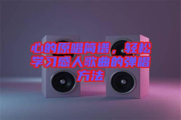 心的原唱簡譜,輕松學習感人歌曲的彈唱方法