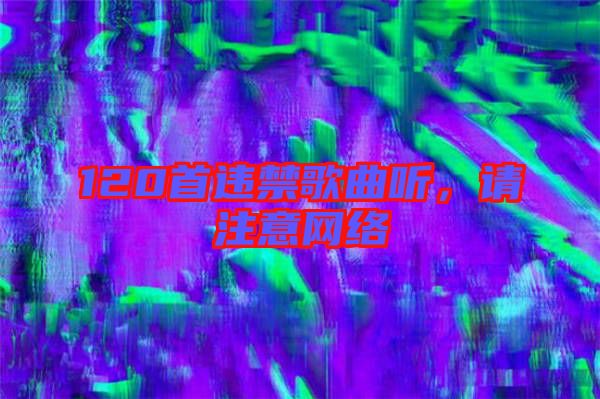 120首違禁歌曲聽(tīng),請(qǐng)注意網(wǎng)絡(luò)