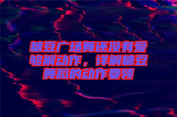 糖豆廣場舞還沒有愛夠解動作,詳解糖豆舞蹈的動作要領