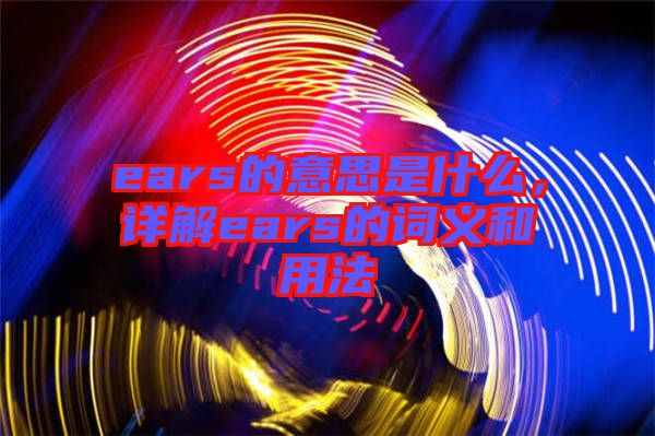 ears的意思是什么,詳解ears的詞義和用法