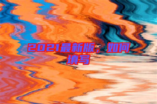 2021最新版,如何填寫