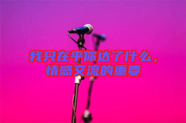 我只在乎你達了什么，情感交流的重要