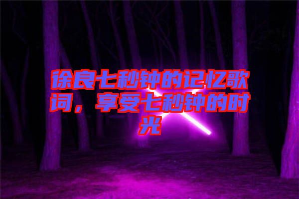 徐良七秒鐘的記憶歌詞,享受七秒鐘的時光