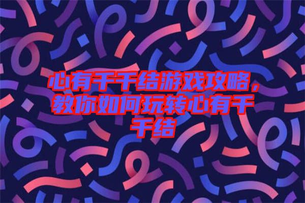 心有千千結游戲攻略,教你如何玩轉心有千千結