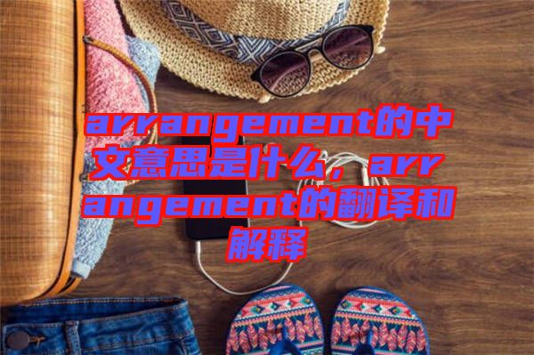 arrangement的中文意思是什么,arrangement的翻譯和解釋